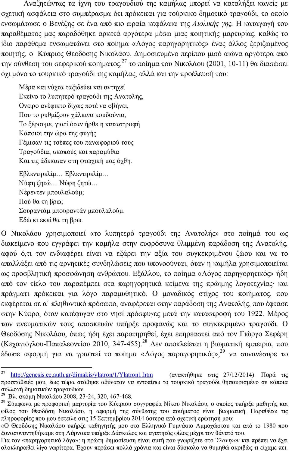 Η καταγωγή του παραθέµατος µας παραδόθηκε αρκετά αργότερα µέσω µιας ποιητικής µαρτυρίας, καθώς το ίδιο παράθεµα ενσωµατώνει στο ποίηµα «Λόγος παρηγορητικός» ένας άλλος ξεριζωµένος ποιητής, ο Κύπριος