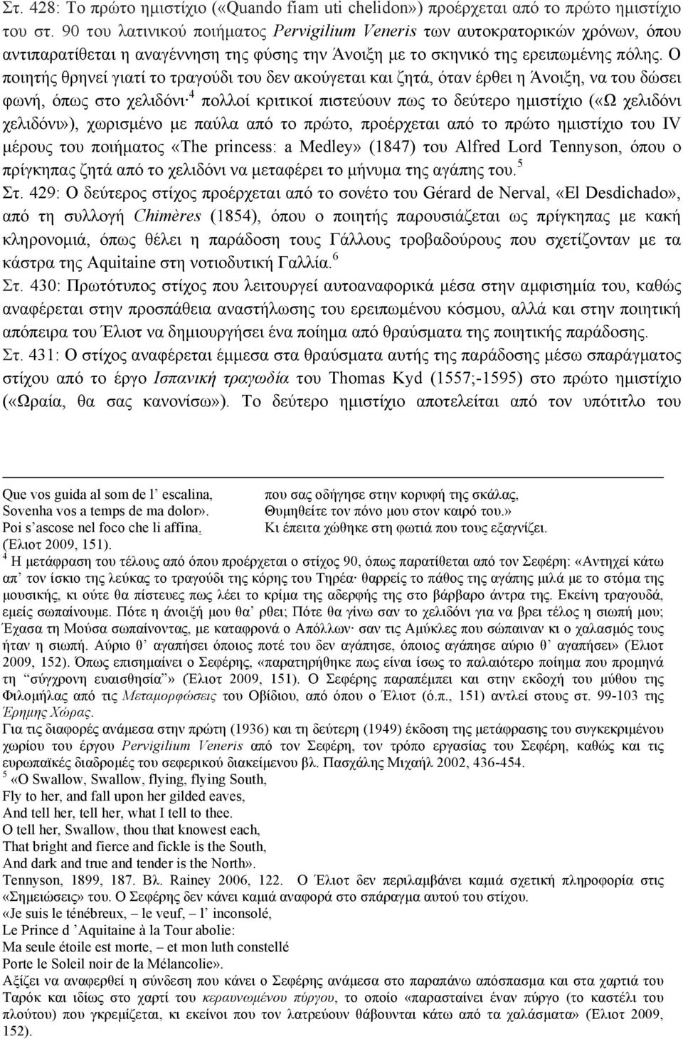 Ο ποιητής θρηνεί γιατί το τραγούδι του δεν ακούγεται και ζητά, όταν έρθει η Άνοιξη, να του δώσει φωνή, όπως στο χελιδόνι 4 πολλοί κριτικοί πιστεύουν πως το δεύτερο ηµιστίχιο («Ω χελιδόνι χελιδόνι»),