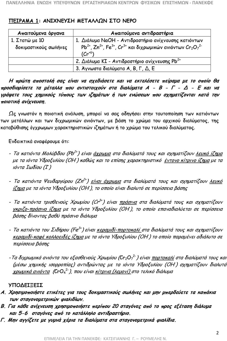 Άγνωστα διαλύµατα Α, Β, Γ,, Ε Η πρώτη αποστολή σας είναι να σχεδιάσετε και να εκτελέσετε πείραµα µε το οποίο θα προσδιορίσετε τα µέταλλα που αντιστοιχούν στα διαλύµατα Α - Β - Γ - - E και να γράψετε