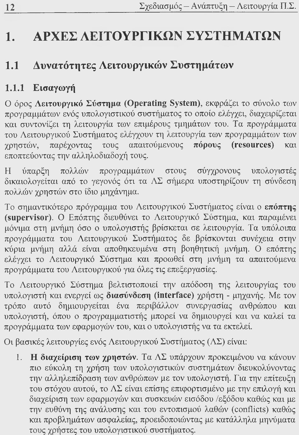 Τα προγράμματα του Λειτουργικού Συστήματος ελέγχουν τη λειτουργία των προγραμμάτων των χρηστών, παρέχοντας τους απαιτούμενους πόρους (resources) και εποπτεύοντας την αλληλοδιαδοχή τους.