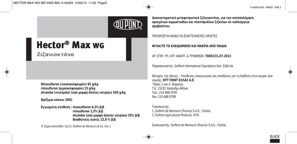2013 Παρασκευαστής: DuPont International Operations Sarl, Ελβετία Nicosulfuron (νικοσουλφουρόν) 92 g/kg rimsulfuron (ριμσουλφουρόν) 23 g/kg dicamba (ντικάμπα) (υπό μορφή άλατος νατρίου) 550 g/kg