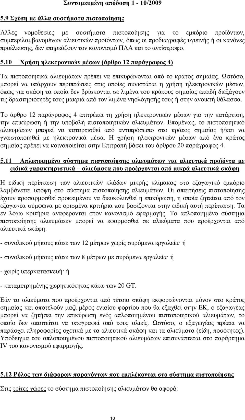 Ωστόσο, µπορεί να υπάρχουν περιπτώσεις στις οποίες συνιστάται η χρήση ηλεκτρονικών µέσων, όπως για σκάφη τα οποία δεν βρίσκονται σε λιµένα του κράτους σηµαίας επειδή διεξάγουν τις δραστηριότητές τους