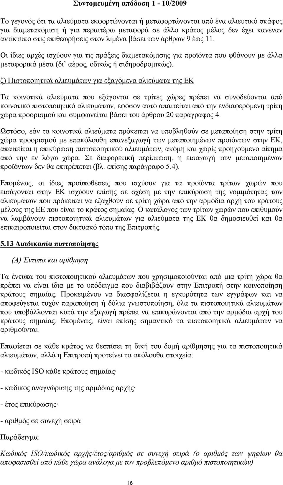 ζ) Πιστοποιητικά αλιευµάτων για εξαγόµενα αλιεύµατα της ΕΚ Τα κοινοτικά αλιεύµατα που εξάγονται σε τρίτες χώρες πρέπει να συνοδεύονται από κοινοτικό πιστοποιητικό αλιευµάτων, εφόσον αυτό απαιτείται