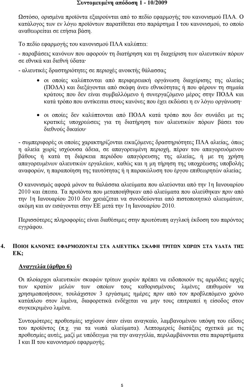 ανοικτής θάλασσας οι οποίες καλύπτονται από περιφερειακή οργάνωση διαχείρισης της αλιείας (ΠΟ Α) και διεξάγονται από σκάφη άνευ εθνικότητας ή που φέρουν τη σηµαία κράτους που δεν είναι συµβαλλόµενο ή