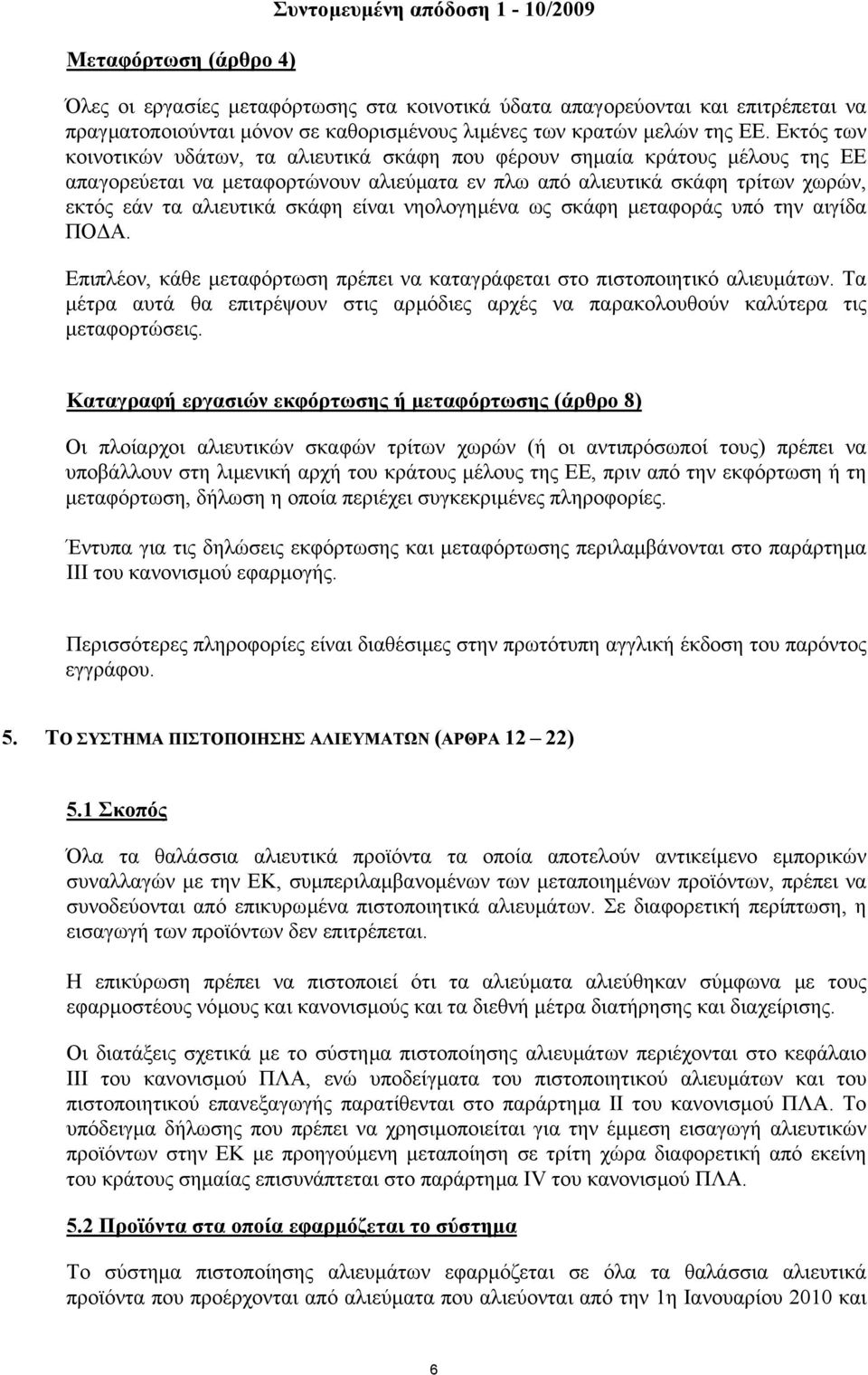 Εκτός των κοινοτικών υδάτων, τα αλιευτικά σκάφη που φέρουν σηµαία κράτους µέλους της ΕΕ απαγορεύεται να µεταφορτώνουν αλιεύµατα εν πλω από αλιευτικά σκάφη τρίτων χωρών, εκτός εάν τα αλιευτικά σκάφη