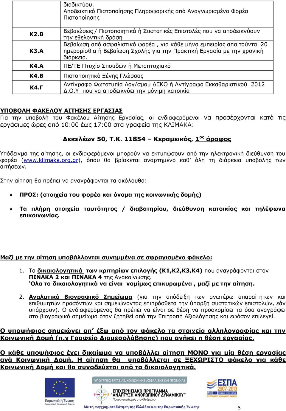 την Πρακτική Εργασία με την χρονική διάρκεια. ΠΕ/ΤΕ Πτυχίο Σπουδών ή Μεταπτυχιακό Πιστοποιητικό Ξένης Γλώσσας Αντίγραφο Φωτοτυπία Λογ/σμού ΔΕΚΟ 