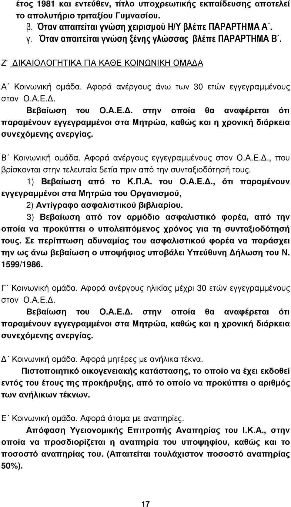 Β Κοινωνική οµάδα. Αφορά ανέργους εγγεγραµµένους στον Ο.Α.Ε.., που βρίσκονται στην τελευταία 5ετία πριν από την συνταξιοδότησή τους. 1) Βεβαίωση από το Κ.Π.Α. του Ο.Α.Ε.., ότι παραµένουν εγγεγραµµένοι στα Μητρώα του Οργανισµού, 2) Αντίγραφο ασφαλιστικού βιβλιαρίου.