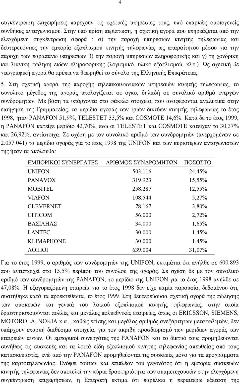 ως απαραίτητου μέσου για την παροχή των παραπάνω υπηρεσιών β) την παροχή υπηρεσιών πληροφορικής και γ) τη χονδρική και λιανική πώληση ειδών πληροφορικής (λογισμικό, υλικό εξοπλισμού, κλπ.). Ως σχετική δε γεωγραφική αγορά θα πρέπει να θεωρηθεί το σύνολο της Ελληνικής Επικράτειας.