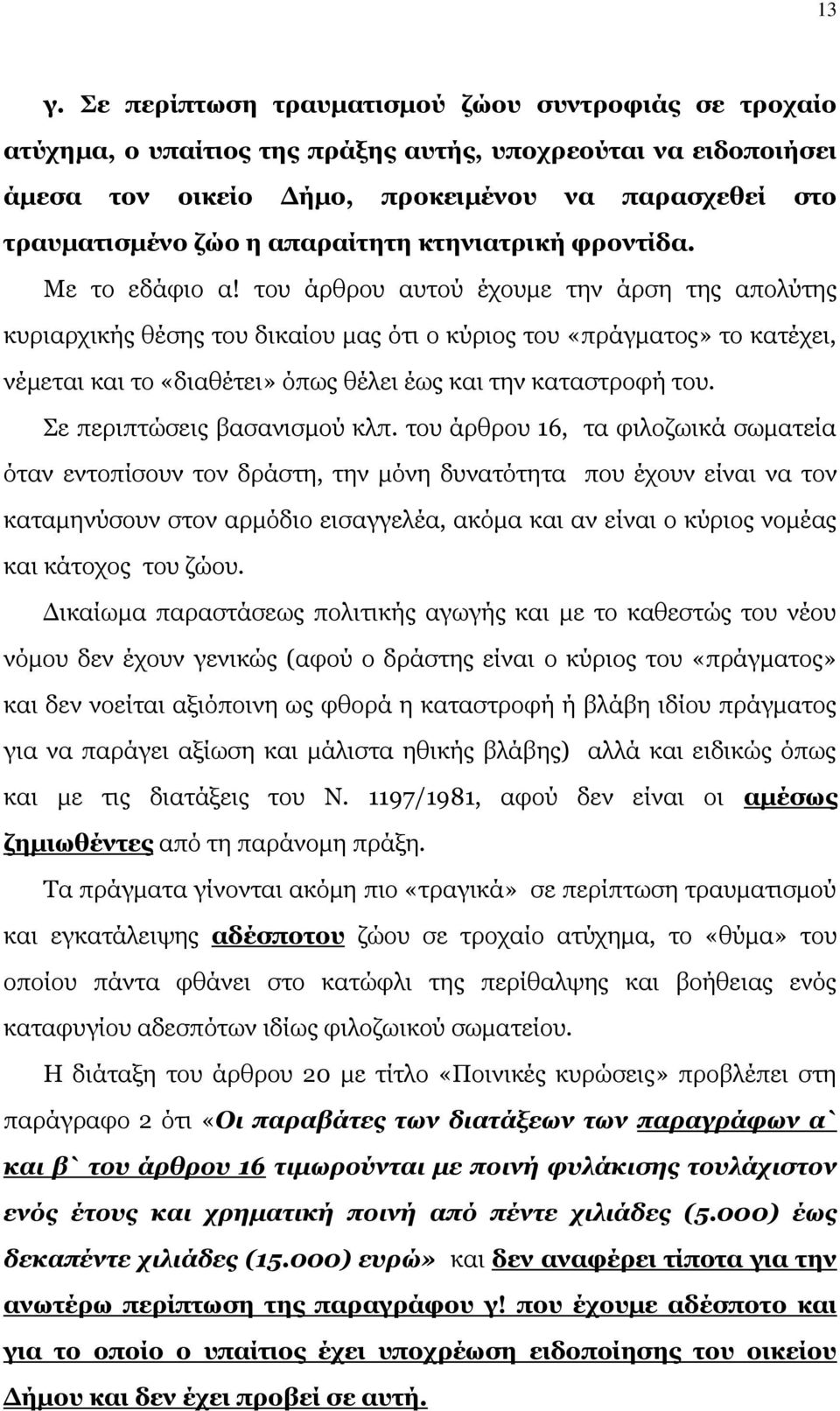 του άρθρου αυτού έχουμε την άρση της απολύτης κυριαρχικής θέσης του δικαίου μας ότι ο κύριος του «πράγματος» το κατέχει, νέμεται και το «διαθέτει» όπως θέλει έως και την καταστροφή του.