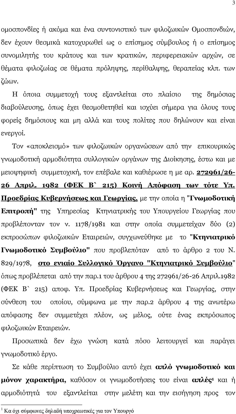 Η όποια συμμετοχή τους εξαντλείται στο πλαίσιο της δημόσιας διαβούλευσης, όπως έχει θεσμοθετηθεί και ισχύει σήμερα για όλους τους φορείς δημόσιους και μη αλλά και τους πολίτες που δηλώνουν και είναι