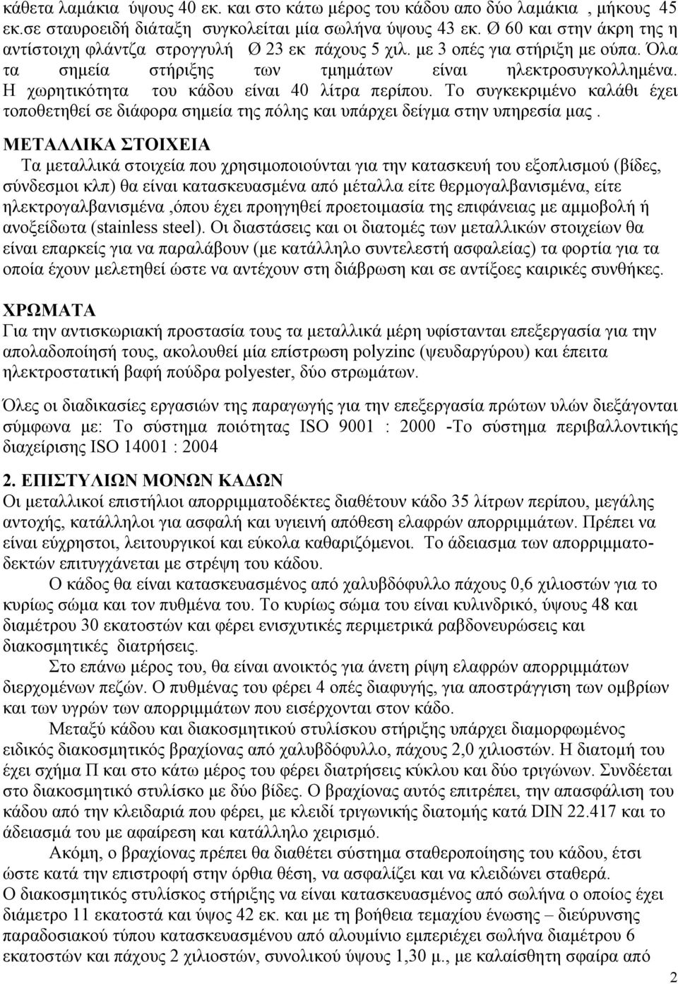 Η χωρητικότητα του κάδου είναι 40 λίτρα περίπου. Το συγκεκριμένο καλάθι έχει τοποθετηθεί σε διάφορα σημεία της πόλης και υπάρχει δείγμα στην υπηρεσία μας. ανοξείδωτα (stainless steel).