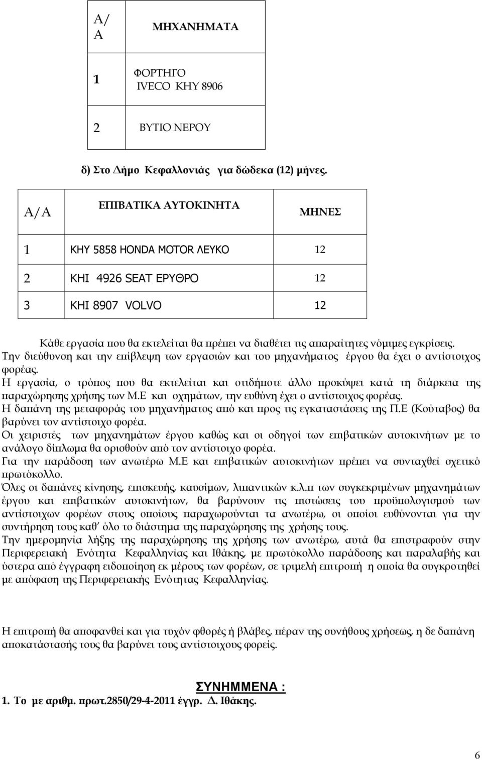 Την διεύθυνση και την επίβλεψη των εργασιών και του μηχανήματος έργου θα έχει ο αντίστοιχος φορέας.