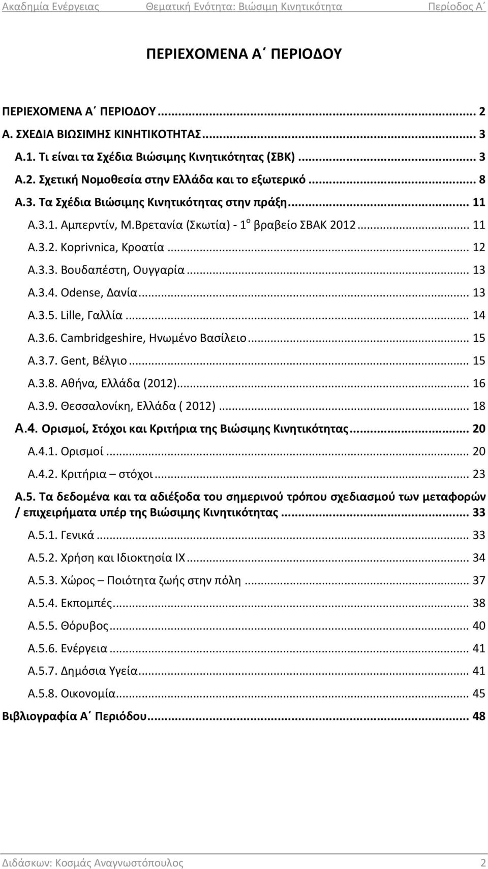Odense, Δανία... 13 Α.3.5. Lille, Γαλλία... 14 Α.3.6. Cambridgeshire, Ηνωμένο Βασίλειο... 15 Α.3.7. Gent, Βέλγιο... 15 Α.3.8. Αθήνα, Ελλάδα (2012)... 16 Α.3.9. Θεσσαλονίκη, Ελλάδα ( 2012)... 18 Α.4. Ορισμοί, Στόχοι και Κριτήρια της Βιώσιμης Κινητικότητας.
