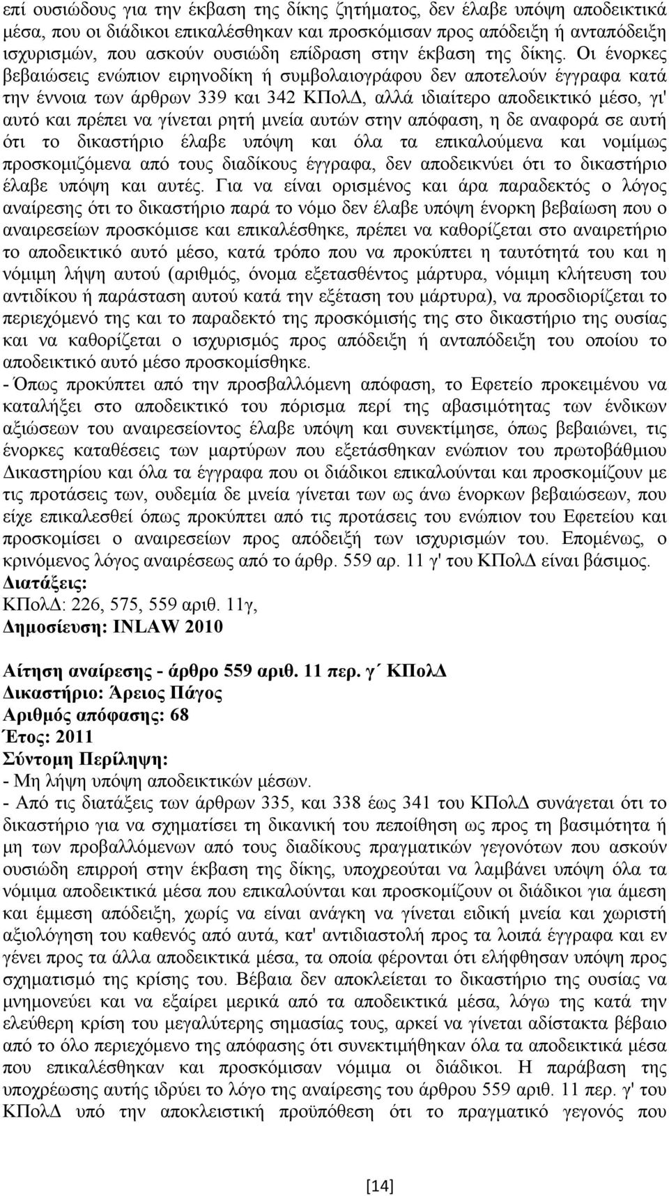 Οι ένορκες βεβαιώσεις ενώπιον ειρηνοδίκη ή συµβολαιογράφου δεν αποτελούν έγγραφα κατά την έννοια των άρθρων 339 και 342 ΚΠολ, αλλά ιδιαίτερο αποδεικτικό µέσο, γι' αυτό και πρέπει να γίνεται ρητή