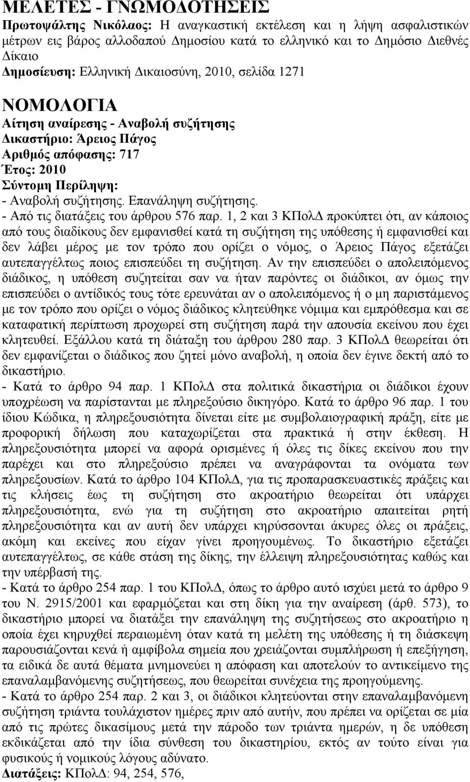 1, 2 και 3 ΚΠολ προκύπτει ότι, αν κάποιος από τους διαδίκους δεν εµφανισθεί κατά τη συζήτηση της υπόθεσης ή εµφανισθεί και δεν λάβει µέρος µε τον τρόπο που ορίζει ο νόµος, ο Άρειος Πάγος εξετάζει