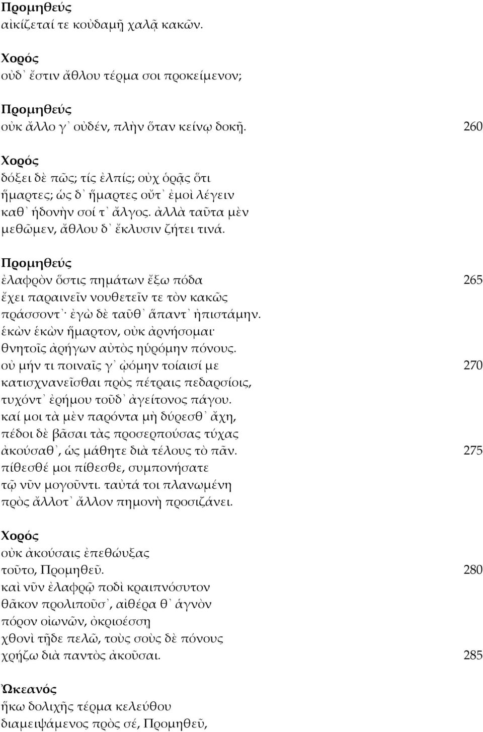 ἐλαφρὸν ὅστις πημάτων ἔξω πόδα 265 ἔχει παραινεῖν νουθετεῖν τε τὸν κακῶς πράσσοντ ἐγὼ δὲ ταῦθ ἅπαντ ἠπιστάμην. ἑκὼν ἑκὼν ἥμαρτον, οὐκ ἀρνήσομαι θνητοῖς ἀρήγων αὐτὸς ηὑρόμην πόνους.