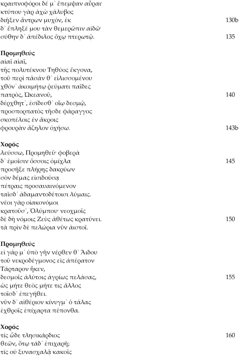 ἄκροις φρουρὰν ἄζηλον ὀχήσω. 143b λεύσσω, Προμηθεῦ φοβερὰ δ ἐμοῖσιν ὄσσοις ὀμίχλα 145 προσῇξε πλήρης δακρύων σὸν δέμας εἰσιδούσᾳ πέτραις προσαυαινόμενον ταῖσδ ἀδαμαντοδέτοισι λύμαις.