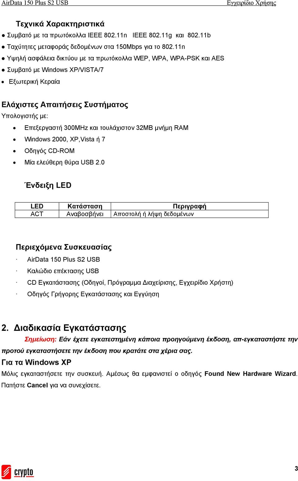 32MB μνήμη RAM Windows 2000, XP,Vista ή 7 Οδηγός CD-ROM Μία ελεύθερη θύρα USB 2.