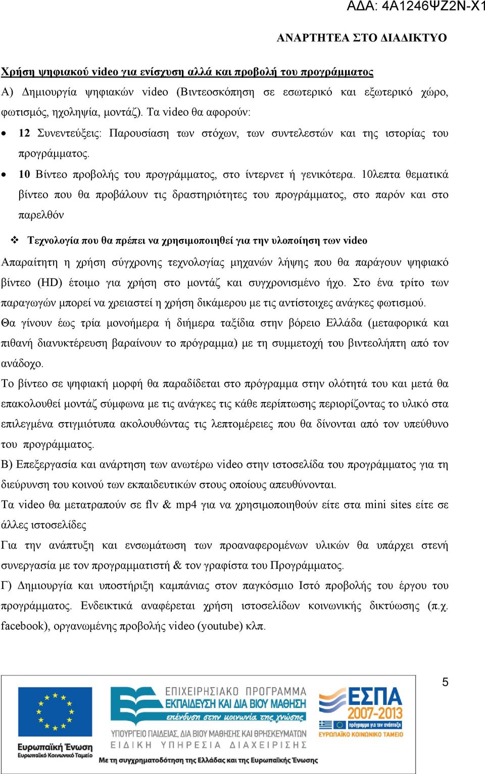 10λεπτα θεματικά βίντεο που θα προβάλουν τις δραστηριότητες του προγράμματος, στο παρόν και στο παρελθόν Τεχνολογία που θα πρέπει να χρησιμοποιηθεί για την υλοποίηση των video Απαραίτητη η χρήση