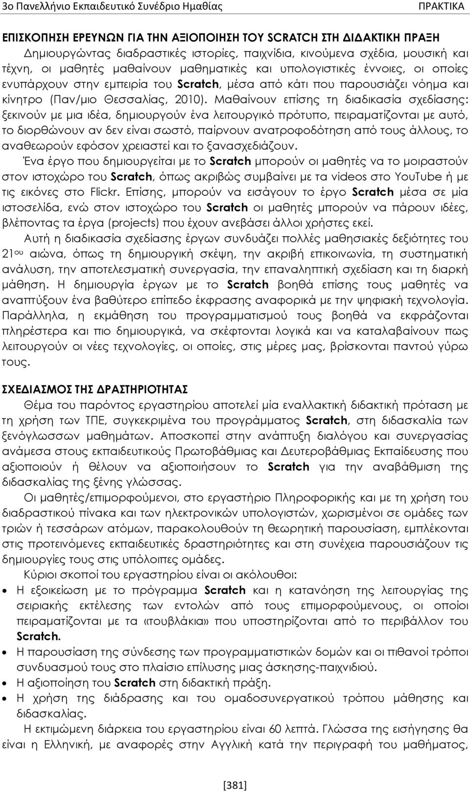 Μαθαίνουν επίσης τη διαδικασία σχεδίασης: ξεκινούν με μια ιδέα, δημιουργούν ένα λειτουργικό πρότυπο, πειραματίζονται με αυτό, το διορθώνουν αν δεν είναι σωστό, παίρνουν ανατροφοδότηση από τους