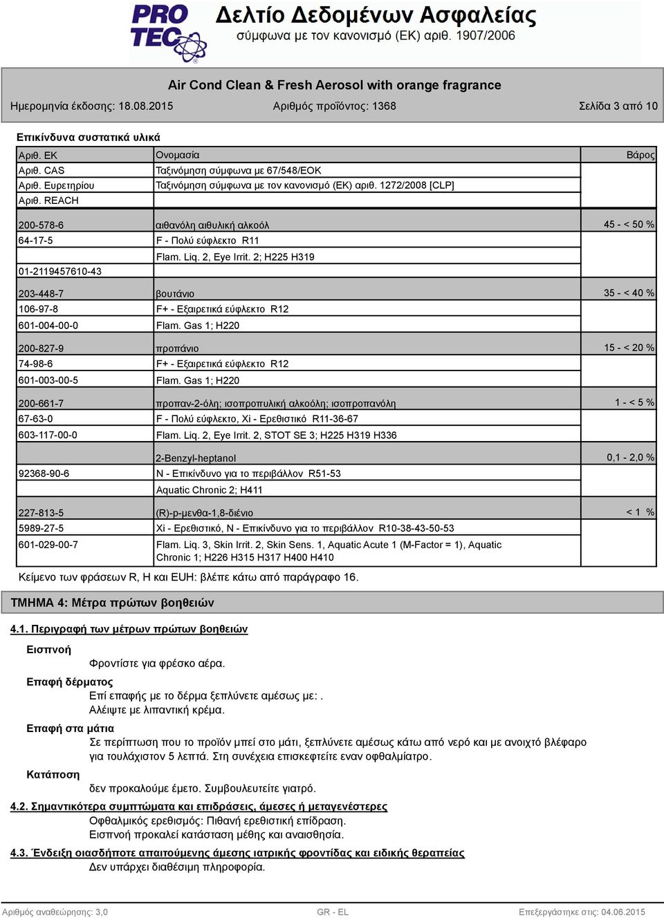 2; H225 H319 203-448-7 βουτάνιο 35 - < 40 % 106-97-8 601-004-00-0 F+ - Εξαιρετικά εύφλεκτο R12 Flam. Gas 1; H220 200-827-9 προπάνιο 15 - < 20 % 74-98-6 601-003-00-5 F+ - Εξαιρετικά εύφλεκτο R12 Flam.