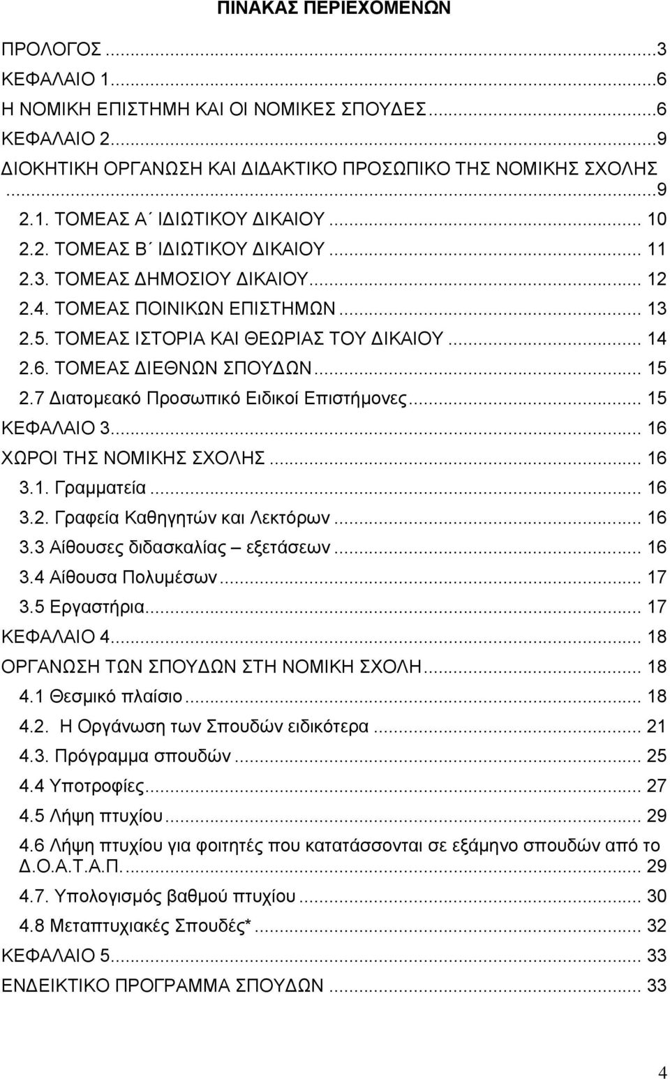 7 ιατομεακό Προσωπικό Ειδικοί Επιστήμονες... 15 ΚΕΦΑΛΑΙΟ 3... 16 ΧΩΡΟΙ ΤΗΣ ΝΟΜΙΚΗΣ ΣΧΟΛΗΣ... 16 3.1. Γραμματεία... 16 3.2. Γραφεία Καθηγητών και Λεκτόρων... 16 3.3 Αίθουσες διδασκαλίας εξετάσεων.