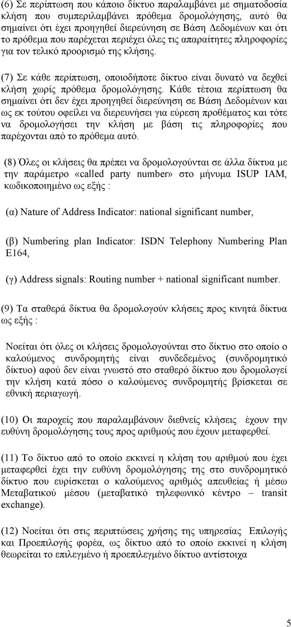 Κάθε τέτοια περίπτωση θα σηµαίνει ότι δεν έχει προηγηθεί διερεύνηση σε Βάση εδοµένων και ως εκ τούτου οφείλει να διερευνήσει για εύρεση προθέµατος και τότε να δροµολογήσει την κλήση µε βάση τις
