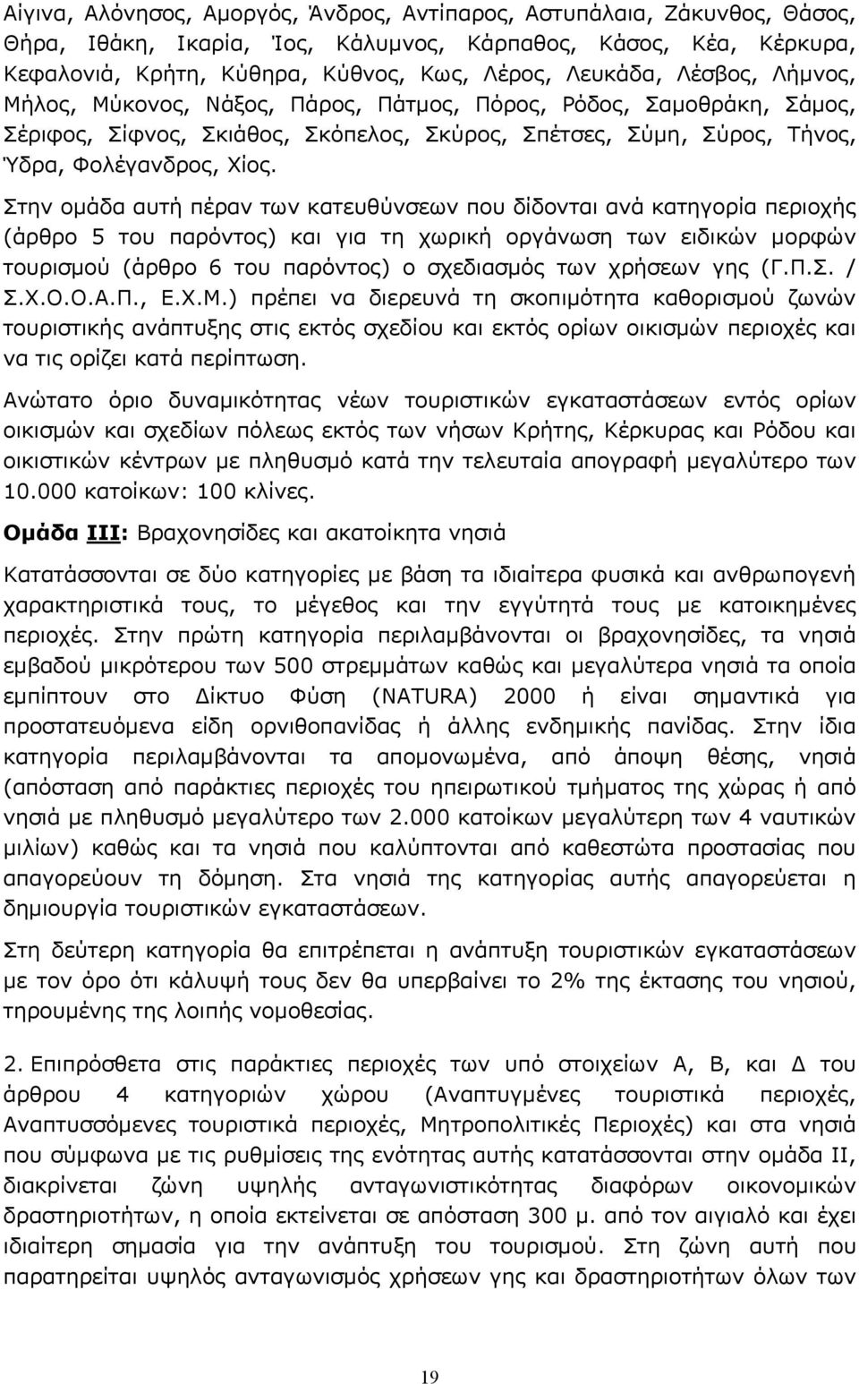 Στην ομάδα αυτή πέραν των κατευθύνσεων που δίδονται ανά κατηγορία περιοχής (άρθρο 5 του παρόντος) και για τη χωρική οργάνωση των ειδικών μορφών τουρισμού (άρθρο 6 του παρόντος) ο σχεδιασμός των