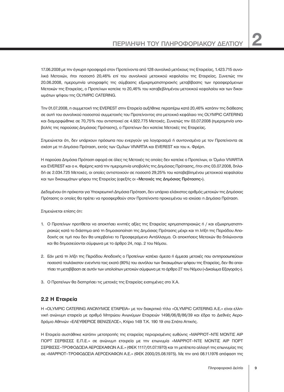 2008, ημερομηνία υπογραφής της σύμβασης εξωχρηματιστηριακής μεταβίβασης των προσφερόμενων Μετοχών της Εταιρείας, ο Προτείνων κατείχε το 20,46% του καταβεβλημένου μετοχικού κεφαλαίου και των
