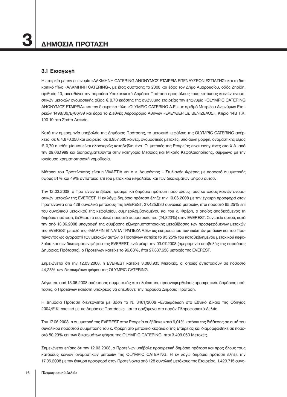 Ζηρίδη, αριθμός 10, απευθύνει την παρούσα Υποχρεωτική Δημόσια Πρόταση προς όλους τους κατόχους κοινών ονομαστικών μετοχών ονομαστικής αξίας 0,70 εκάστης της ανώνυμης εταιρείας την επωνυμία «OLYMPIC