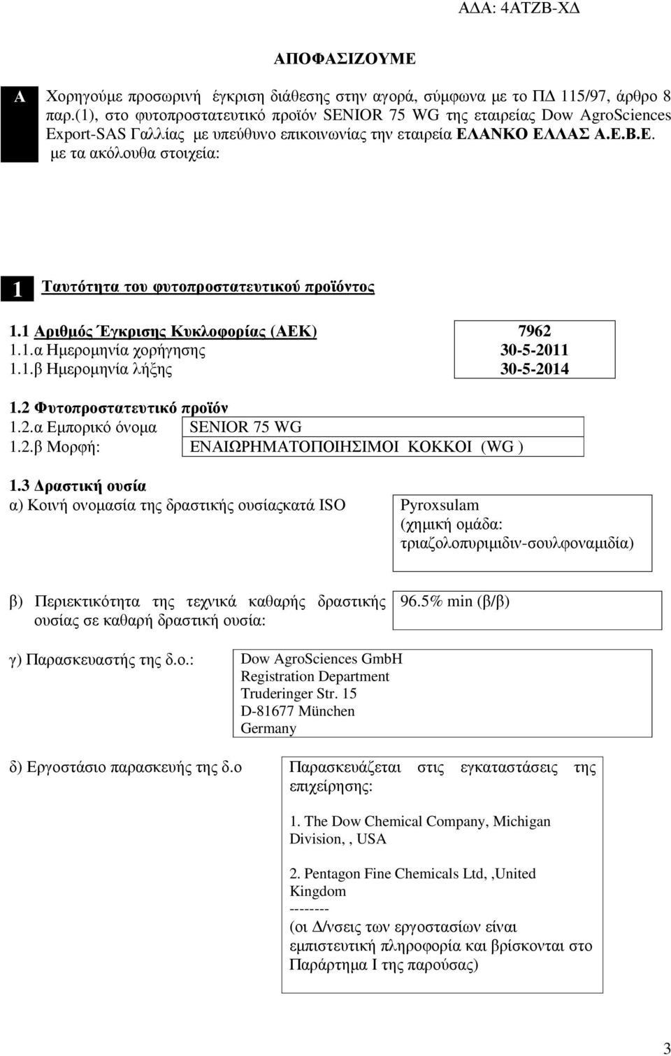 ΑΝΚΟ ΕΛΛΑΣ Α.Ε.Β.Ε. µε τα ακόλουθα στοιχεία: 1 Ταυτότητα του φυτοπροστατευτικού προϊόντος 1.1 Αριθµός Έγκρισης Κυκλοφορίας (ΑΕΚ) 1.1.α Ηµεροµηνία χορήγησης 1.1.β Ηµεροµηνία λήξης 7962 30-5-2011 30-5-2014 1.