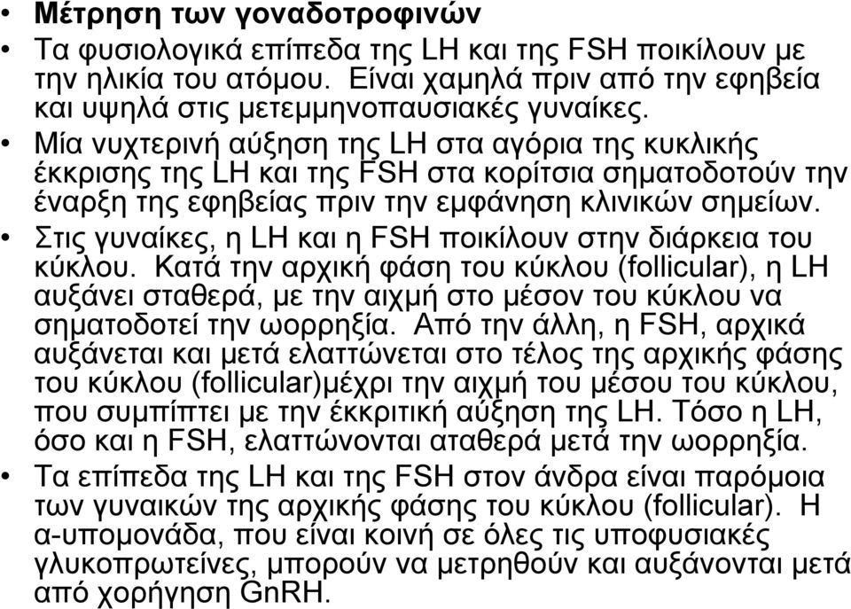 Στις γυναίκες, η LH και η FSH ποικίλουν στην διάρκεια του κύκλου. Κατά την αρχική φάση του κύκλου (follicular), η LH αυξάνει σταθερά, με την αιχμή στο μέσον του κύκλου να σηματοδοτεί την ωορρηξία.