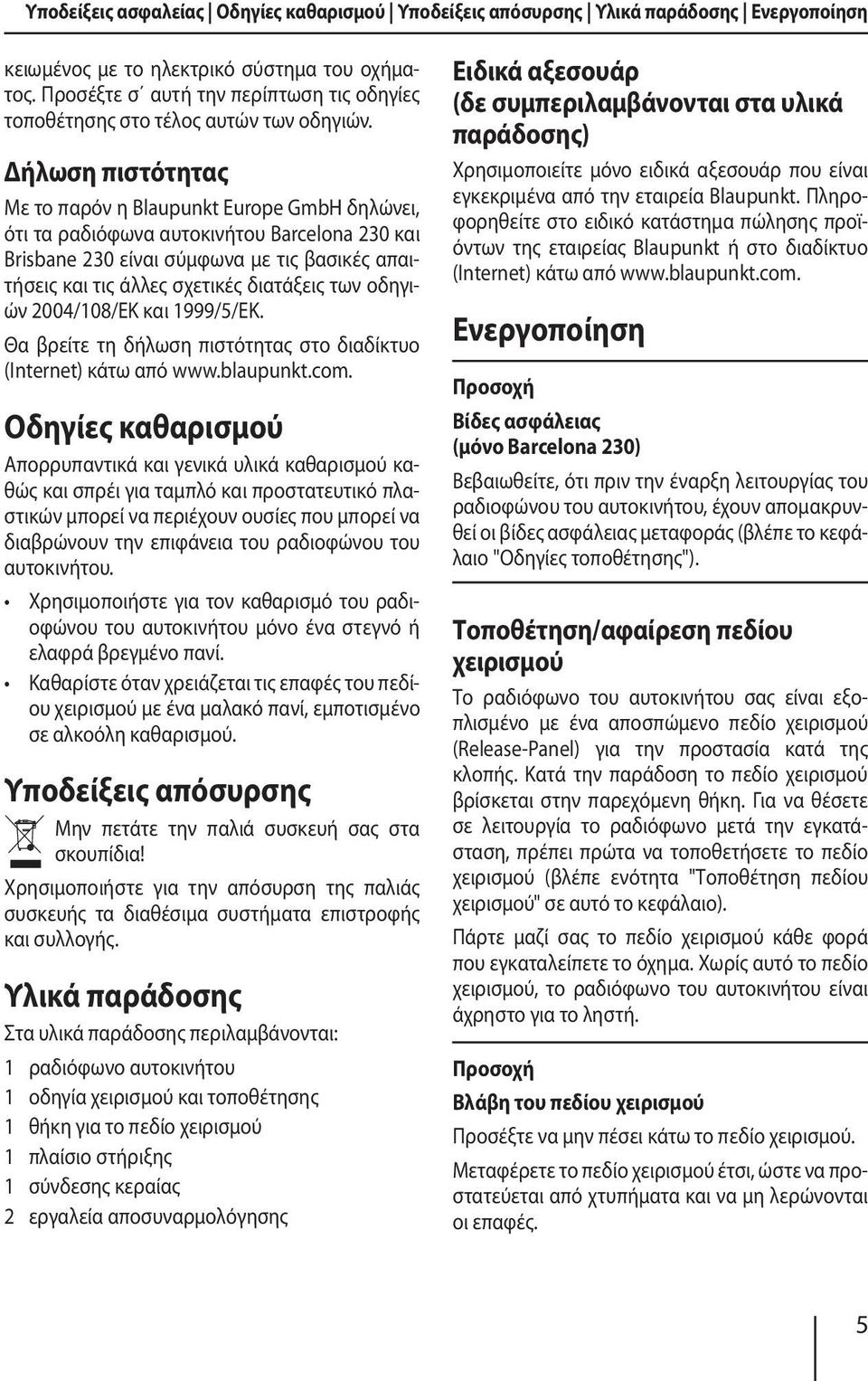 Δήλωση πιστότητας Με το παρόν η Blaupunkt Europe GmbH δηλώνει, ότι τα ραδιόφωνα αυτοκινήτου Barcelona 230 και Brisbane 230 είναι σύμφωνα με τις βασικές απαιτήσεις και τις άλλες σχετικές διατάξεις των