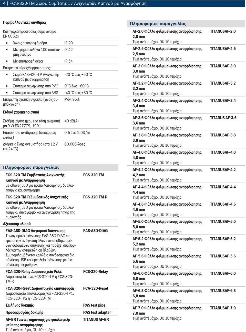Επιτρεπτή σχετική υγρασία (χωρίς συμπύκνωση) Ειδικά χαρακτηριστικά Στάθμη ισχύος ήχου (σε τάση ανεμιστήρα 9 V) EN27779, 1991 Ευαισθησία αντίδρασης (απόκρυψη φωτός) Διάρκεια ζωής ανεμιστήρα (στα 12 V