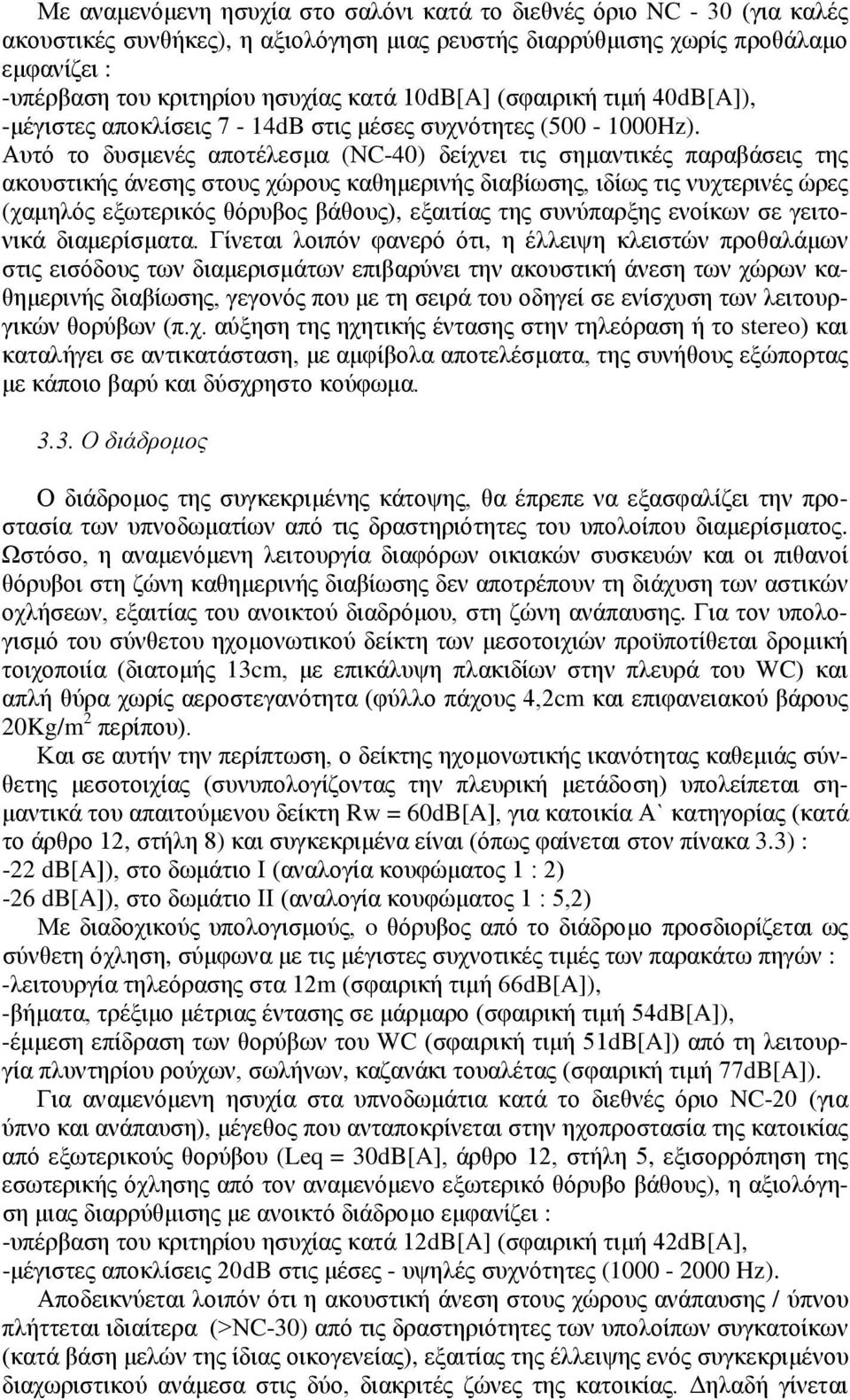 Αυτό το δυσμενές αποτέλεσμα (ΝC-40) δείχνει τις σημαντικές παραβάσεις της ακουστικής άνεσης στους χώρους καθημερινής διαβίωσης, ιδίως τις νυχτερινές ώρες (χαμηλός εξωτερικός θόρυβος βάθους), εξαιτίας