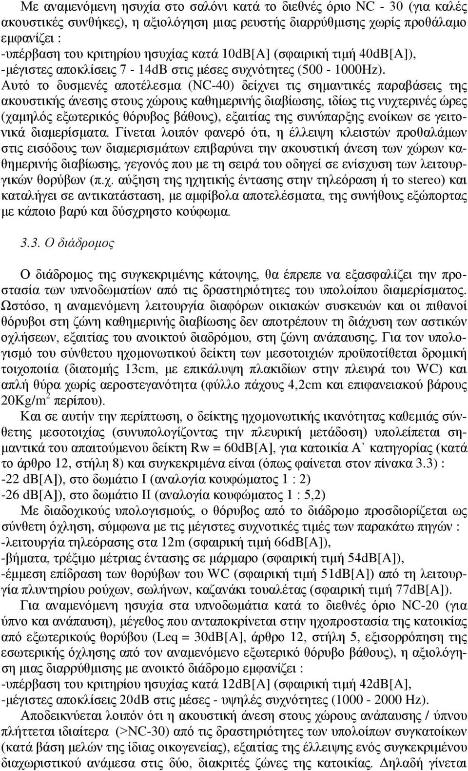 Αυτό το δυσμενές αποτέλεσμα (ΝC-40) δείχνει τις σημαντικές παραβάσεις της ακουστικής άνεσης στους χώρους καθημερινής διαβίωσης, ιδίως τις νυχτερινές ώρες (χαμηλός εξωτερικός θόρυβος βάθους), εξαιτίας