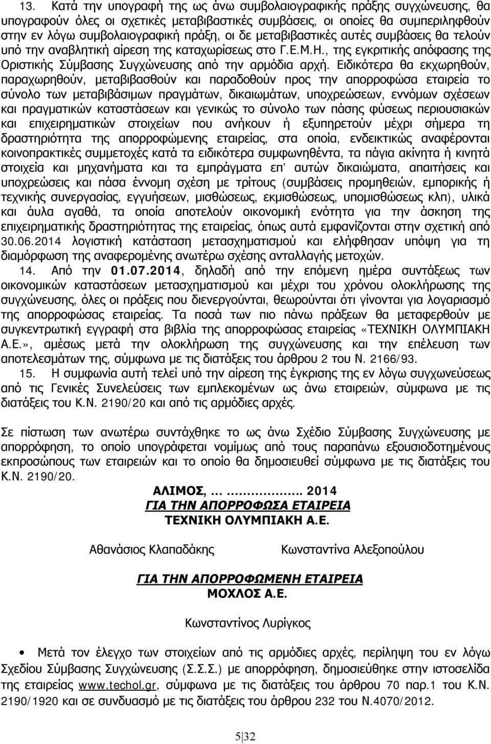 Ειδικότερα θα εκχωρηθούν, παραχωρηθούν, μεταβιβασθούν και παραδοθούν προς την απορροφώσα εταιρεία το σύνολο των μεταβιβάσιμων πραγμάτων, δικαιωμάτων, υποχρεώσεων, εννόμων σχέσεων και πραγματικών