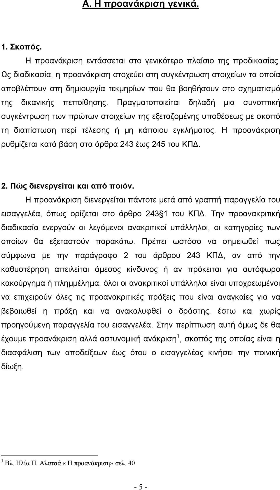 Πραγµατοποιείται δηλαδή µια συνοπτική συγκέντρωση των πρώτων στοιχείων της εξεταζοµένης υποθέσεως µε σκοπό τη διαπίστωση περί τέλεσης ή µη κάποιου εγκλήµατος.