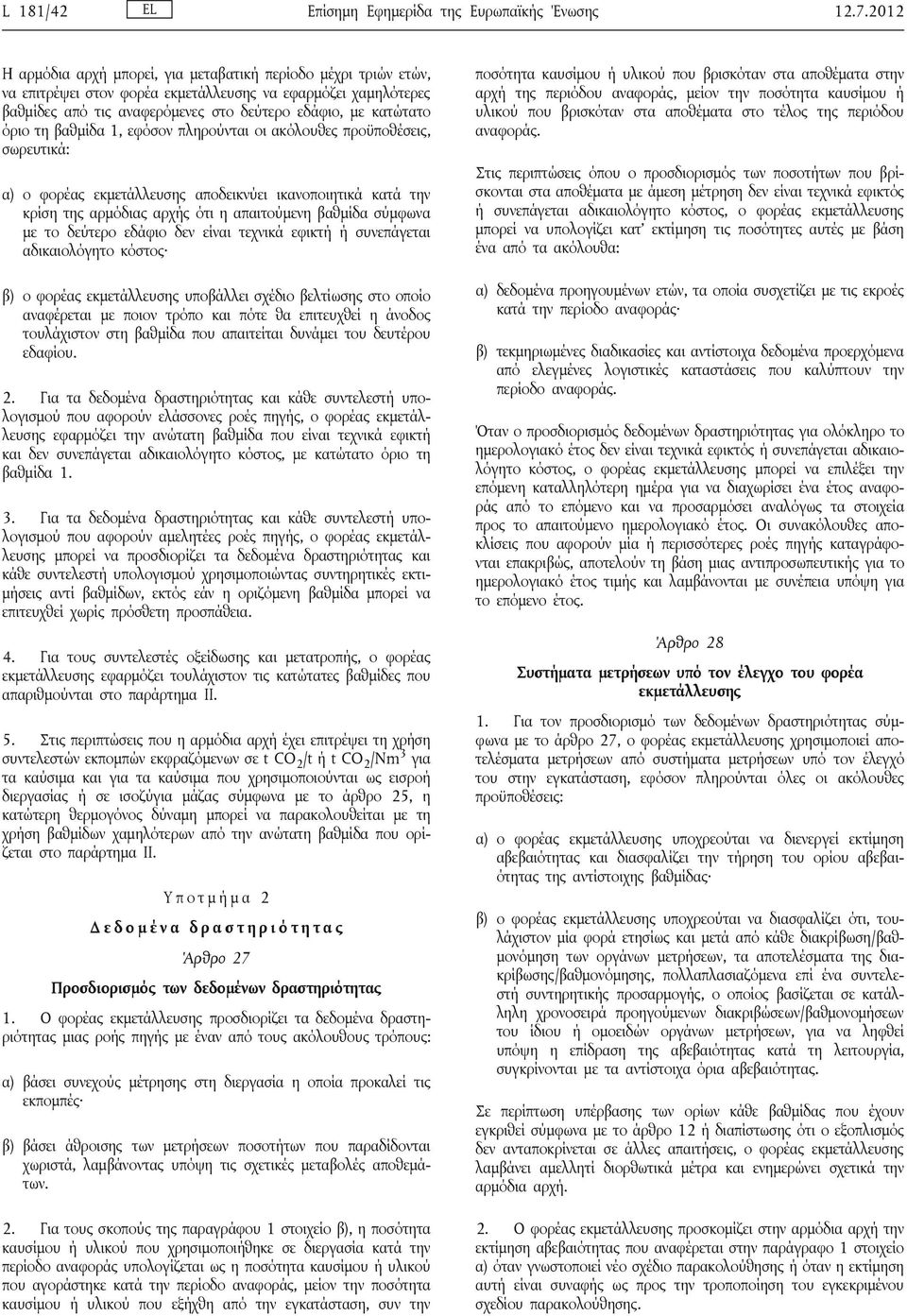 τη βαθμίδα 1, εφόσον πληρούνται οι ακόλουθες προϋποθέσεις, σωρευτικά: α) ο φορέας εκμετάλλευσης αποδεικνύει ικανοποιητικά κατά την κρίση της αρμόδιας αρχής ότι η απαιτούμενη βαθμίδα σύμφωνα με το