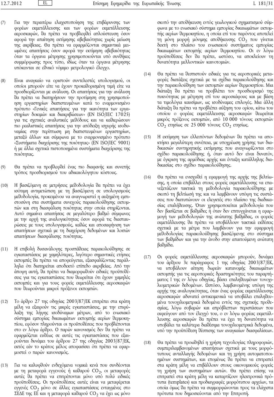 Θα πρέπει να εφαρμόζονται σημαντικά μειωμένες απαιτήσεις όσον αφορά την εκτίμηση αβεβαιότητας όταν τα όργανα μέτρησης χρησιμοποιούνται υπό συνθήκες συμμόρφωσης προς τύπο, ιδίως όταν τα όργανα