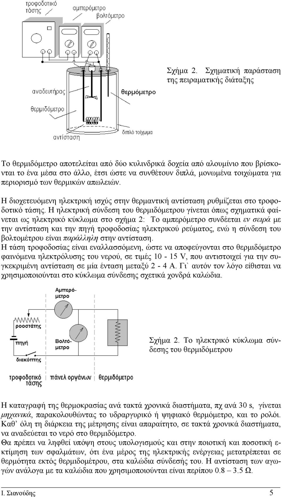 για περιορισμό των θερμικών απωλειών. Η διοχετευόμενη ηλεκτρική ισχύς στην θερμαντική αντίσταση ρυθμίζεται στο τροφοδοτικό τάσης.