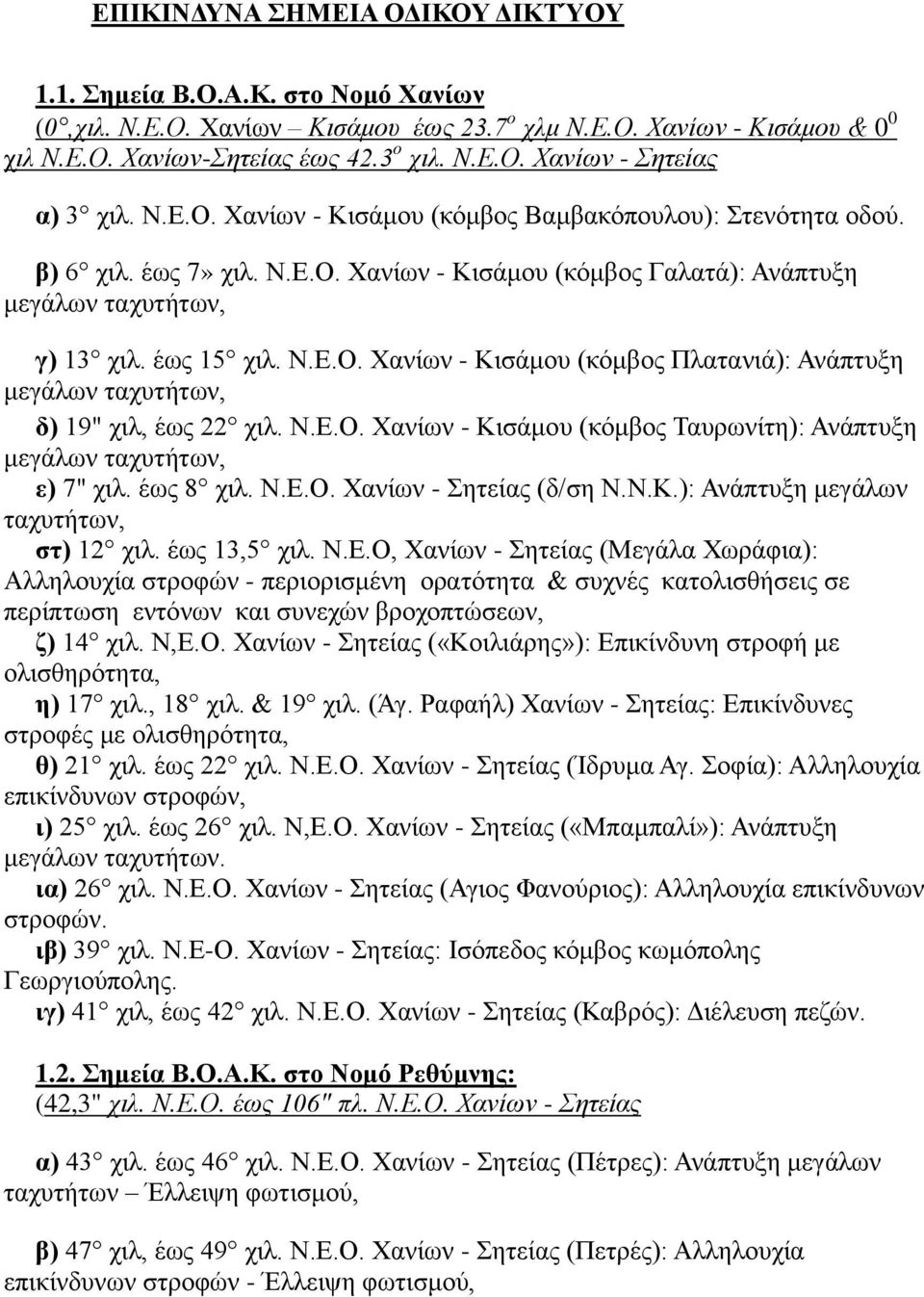 Ν.Ε.Ο. Χανίων - Κισάμου (κόμβος Ταυρωνίτη): Ανάπτυξη μεγάλων ταχυτήτων, ε) 7" χιλ. έως 8 χιλ. Ν.Ε.Ο. Χανίων - Σητείας (δ/ση Ν.Ν.Κ.): Ανάπτυξη μεγάλων ταχυτήτων, στ) 12 χιλ. έως 13,5 χιλ. Ν.Ε.Ο, Χανίων - Σητείας (Μεγάλα Χωράφια): Αλληλουχία στροφών - περιορισμένη ορατότητα & συχνές κατολισθήσεις σε περίπτωση εντόνων και συνεχών βροχοπτώσεων, ζ) 14 χιλ.