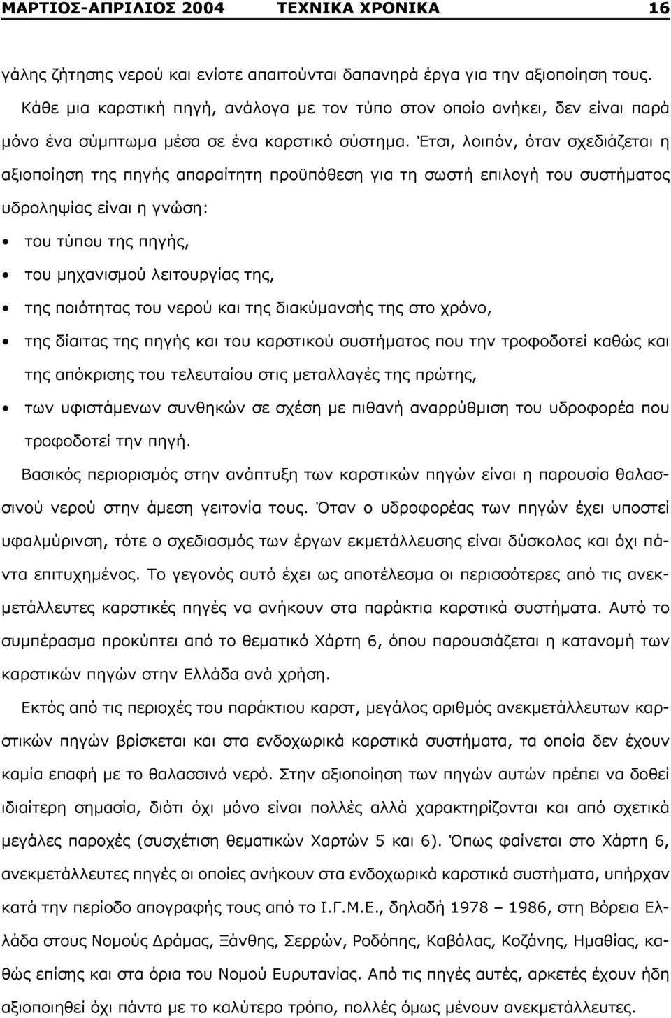 Έτσι, λοιπόν, όταν σχεδιάζεται η αξιοποίηση της πηγής απαραίτητη προϋπόθεση για τη σωστή επιλογή του συστήματος υδροληψίας είναι η γνώση: του τύπου της πηγής, του μηχανισμού λειτουργίας της, της