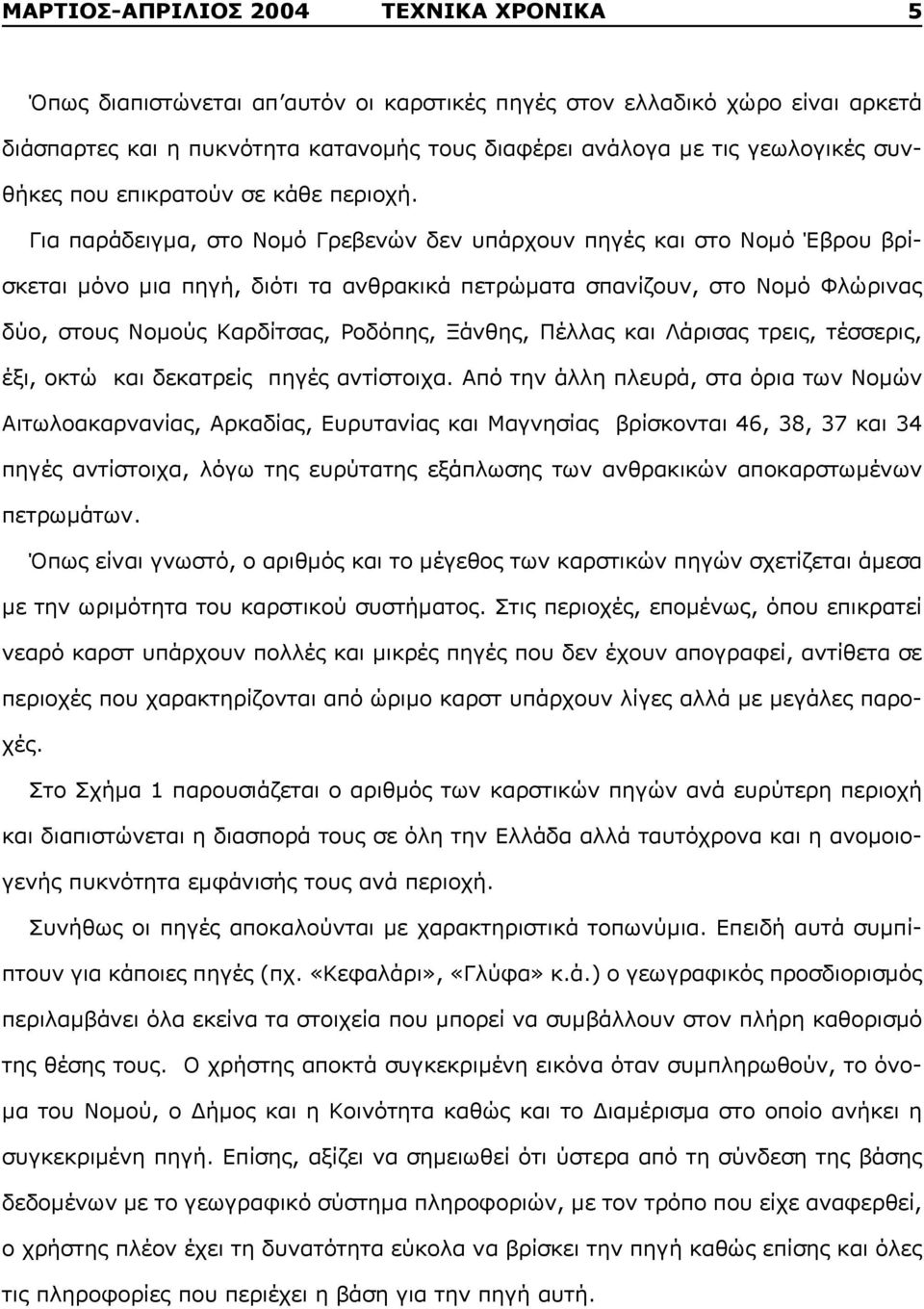 Για παράδειγμα, στο Νομό Γρεβενών δεν υπάρχουν πηγές και στο Νομό Έβρου βρίσκεται μόνο μια πηγή, διότι τα ανθρακικά πετρώματα σπανίζουν, στο Nομό Φλώρινας δύο, στους Νομούς Καρδίτσας, Ροδόπης,