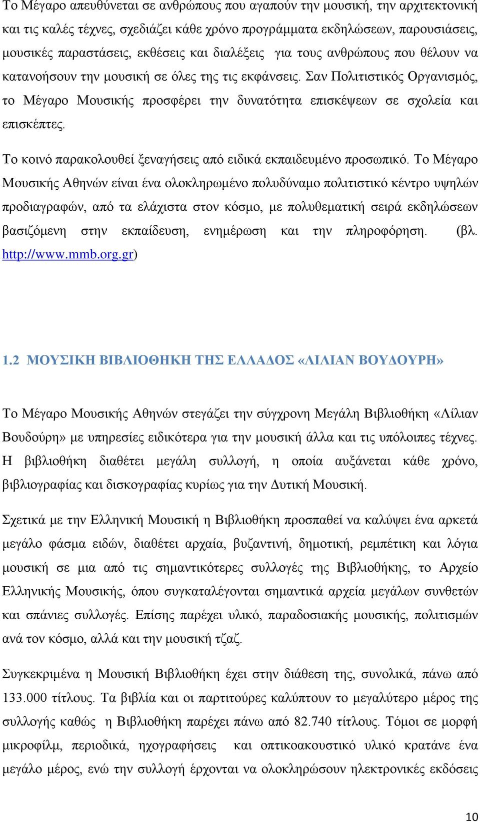 Σαν Πολιτιστικός Οργανισμός, το Μέγαρο Μουσικής προσφέρει την δυνατότητα επισκέψεων σε σχολεία και επισκέπτες. Το κοινό παρακολουθεί ξεναγήσεις από ειδικά εκπαιδευμένο προσωπικό.