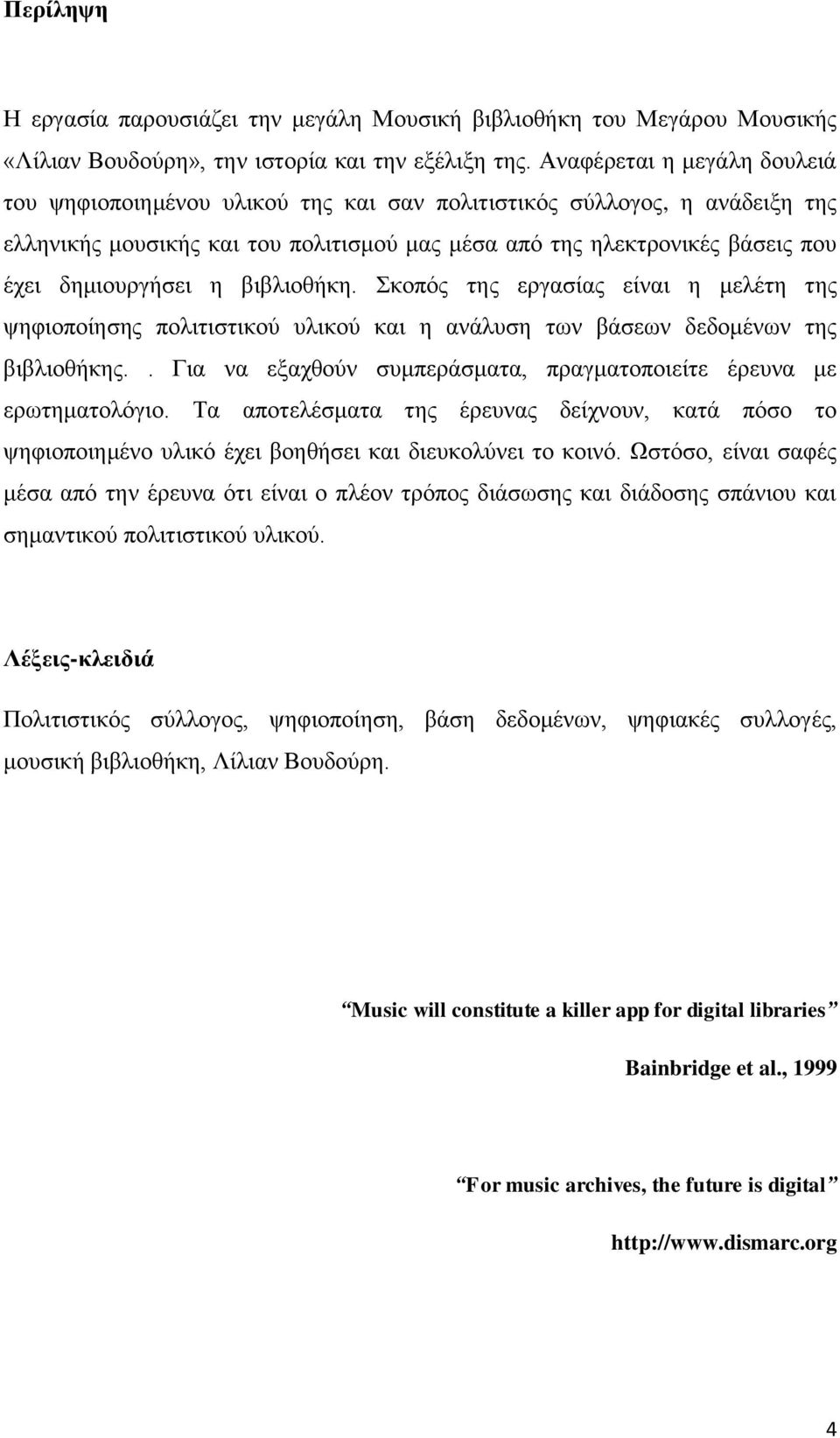 δημιουργήσει η βιβλιοθήκη. Σκοπός της εργασίας είναι η μελέτη της ψηφιοποίησης πολιτιστικού υλικού και η ανάλυση των βάσεων δεδομένων της βιβλιοθήκης.