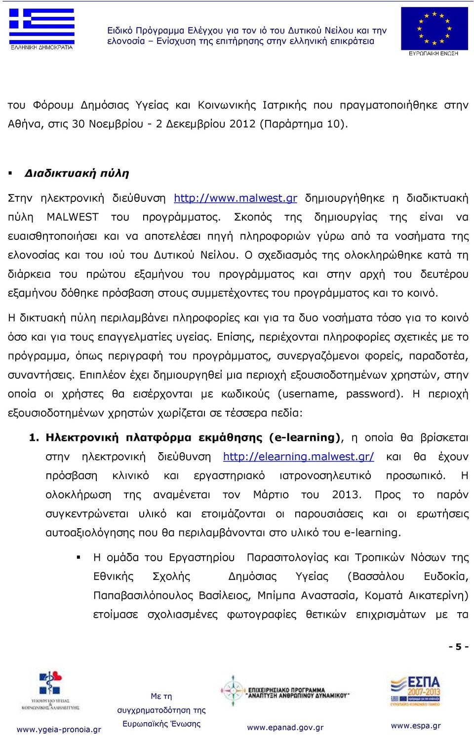 Σκοπός της δημιουργίας της είναι να ευαισθητοποιήσει και να αποτελέσει πηγή πληροφοριών γύρω από τα νοσήματα της ελονοσίας και του ιού του Δυτικού Νείλου.