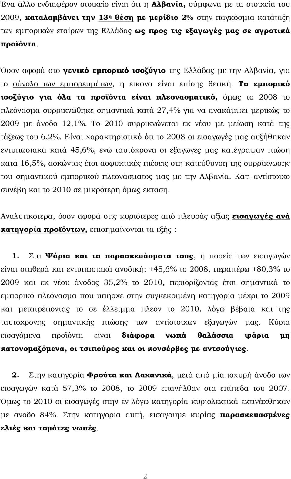 Το εμπορικό ισοζύγιο για όλα τα προϊόντα είναι πλεονασματικό, όμως το 2008 το πλεόνασμα συρρικνώθηκε σημαντικά κατά 27,4 για να ανακάμψει μερικώς το 2009 με άνοδο 12,1.