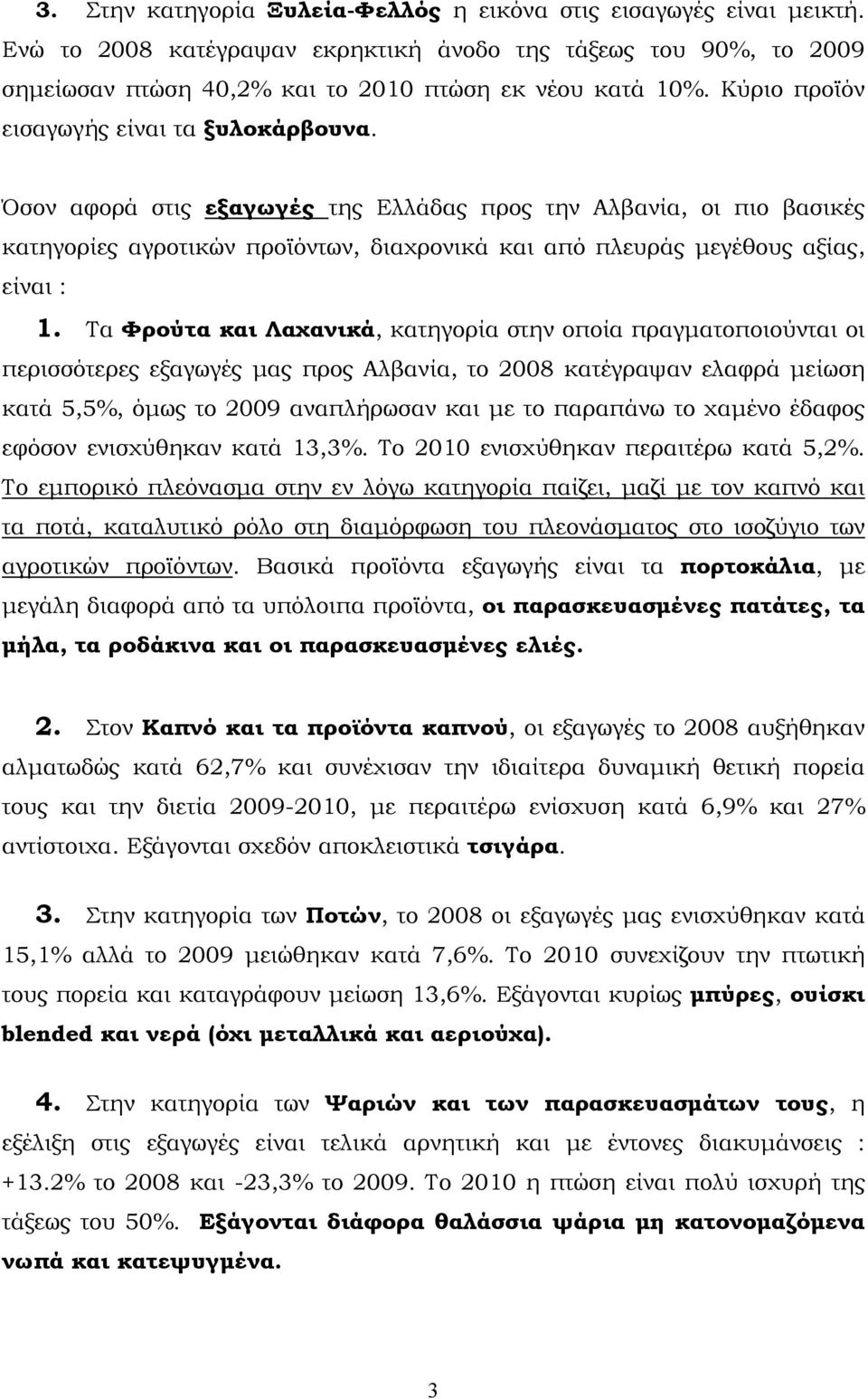 Όσον αφορά στις εξαγωγές της Ελλάδας προς την Αλβανία, οι πιο βασικές κατηγορίες αγροτικών προϊόντων, διαχρονικά και από πλευράς μεγέθους αξίας, είναι : 1.