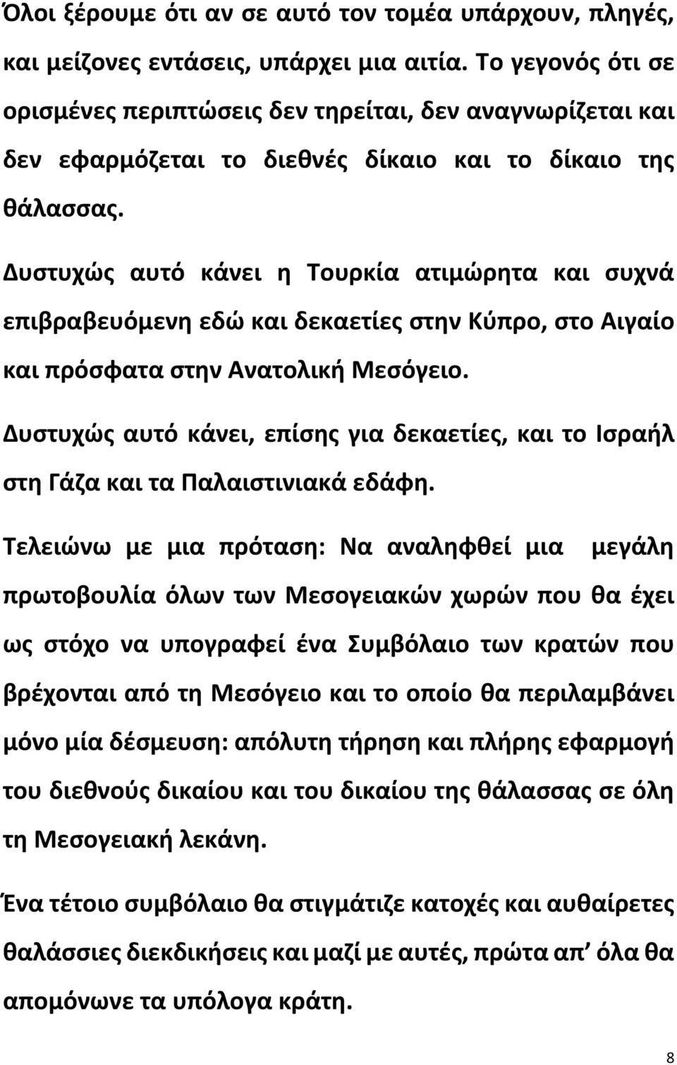 Δυστυχώς αυτό κάνει η Τουρκία ατιμώρητα και συχνά επιβραβευόμενη εδώ και δεκαετίες στην Κύπρο, στο Αιγαίο και πρόσφατα στην Ανατολική Μεσόγειο.